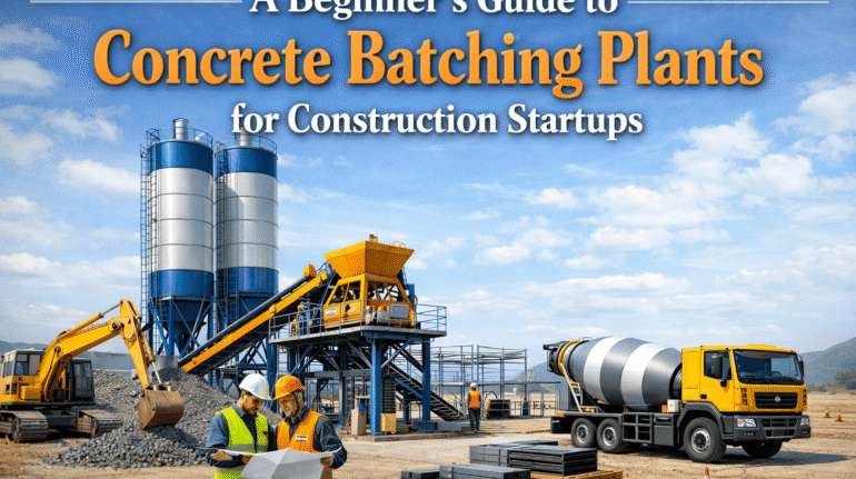 A Beginner’s Guide to Concrete Batching Plants for Construction Startups